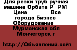 Для резки труб(ручная) машина Орбита-Р, РМ › Цена ­ 80 000 - Все города Бизнес » Оборудование   . Мурманская обл.,Мончегорск г.